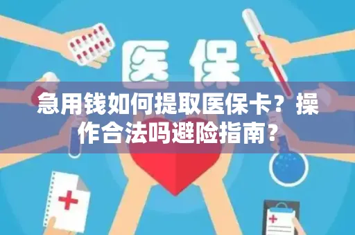 急用钱如何提取医保卡？操作合法吗避险指南？